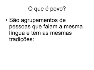 O que é povo? São agrupamentos de pessoas que falam a mesma língua e têm as mesmas tradições: 
