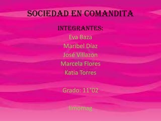 Sociedad en comandita
Integrantes:
Eva Baza
Maribel Díaz
José Villazon
Marcela Flores
Katia Torres
Grado: 11°02
limomag
 