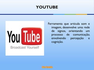 Ferramenta que articula som e imagem, desenvolve uma rede de signos, orientando um processo de comunicação, envolvendo percepção e cognição. YOUTUBE 