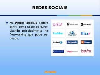 As  Redes Sociais  podem servir como apoio ao curso, visando principalmente no Networking que pode ser criado. REDES SOCIAIS 