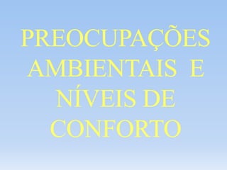 PREOCUPAÇÕES
AMBIENTAIS E
NÍVEIS DE
CONFORTO
 