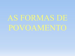 AS FORMAS DE
POVOAMENTO
 