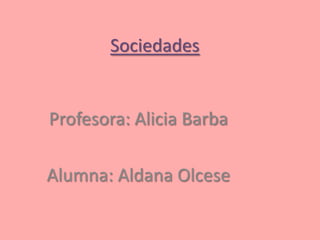 Sociedades Profesora: Alicia Barba Alumna: Aldana Olcese 