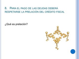 8. PARA EL PAGO DE LAS DEUDAS DEBERÁ
RESPETARSE LA PRELACIÓN DEL CRÉDITO FISCAL




¿Qué es prelación?
 