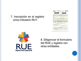 7. Inscripción en el registro
  único tributario RUT.




                         8. Diligenciar el formulario
                         del RUE y registro con
                         otras entidades.
 