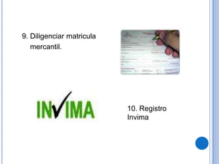 9. Diligenciar matricula
   mercantil.




                           10. Registro
                           Invima
 