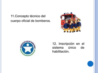 11.Concepto técnico del
cuerpo oficial de bomberos.




                              12. Inscripción en el
                              sistema único de
                              habilitación.
 