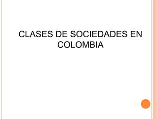 CLASES DE SOCIEDADES EN
       COLOMBIA
 