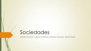Sociedades
Natalia Chacón, Yuliana Cardona, Germán Grandas, Dennis Peña.
 