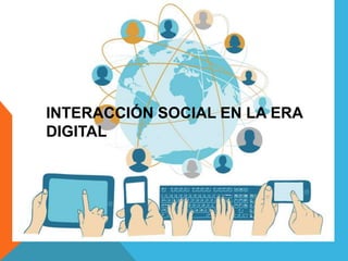 INTERACCIÓN SOCIAL EN LA ERA
DIGITAL
 