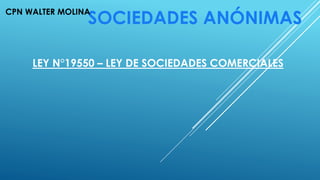 SOCIEDADES ANÓNIMAS
LEY N°19550 – LEY DE SOCIEDADES COMERCIALES
CPN WALTER MOLINA
 