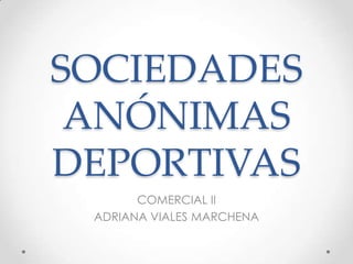 SOCIEDADES
ANÓNIMAS
DEPORTIVAS
COMERCIAL II
ADRIANA VIALES MARCHENA
 