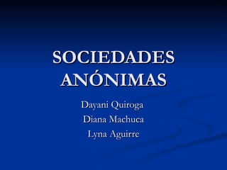 SOCIEDADES ANÓNIMAS Dayani Quiroga  Diana Machuca Lyna Aguirre 