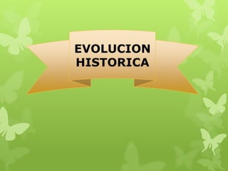 EVOLUCION
HISTORICA
 
