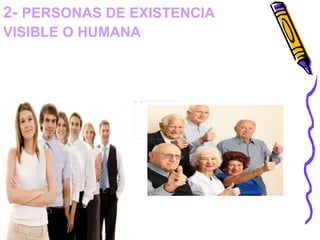 2-  PERSONAS DE EXISTENCIA VISIBLE O HUMANA :  Son   Todos los entes que presentasen signos característicos de humanidad, sin distinción de cualidades o accidentes, son personas de existencia visible.   