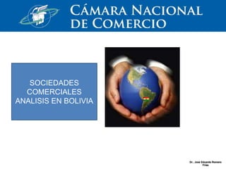 Dr.. Jose Eduardo Romero
Frías
SOCIEDADES
COMERCIALES
ANALISIS EN BOLIVIA
 