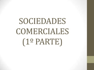 SOCIEDADES
COMERCIALES
  (1º PARTE)
 