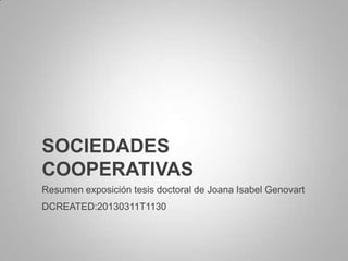 SOCIEDADES
COOPERATIVAS
Resumen exposición tesis doctoral de Joana Isabel Genovart
DCREATED:20130311T1130
 