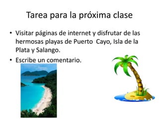 Tarea para la próxima clase
• Visitar páginas de internet y disfrutar de las
hermosas playas de Puerto Cayo, Isla de la
Plata y Salango.
• Escribe un comentario.
 