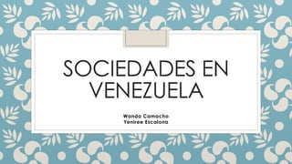 SOCIEDADES EN
VENEZUELA
Wanda Camacho
Yeniree Escalona
 