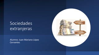 Sociedades
extranjeras
Alumno: Juan Mariano López
Cervantes
 