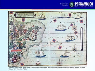 Imagem: Pedro Reinel, Jorge Reinel, Lopo Homem (mapmakers), and António de Holanda (miniaturist) / Map of Brazil in the Miller
Atlas of 1519 / Domínio Público.
 