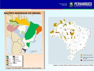 NAÇÕES INDÍGENAS DO BRASIL




   Jê         Charrua
   Pano      Aruaque
   Cariri    Tupi-Guarani
   Caraíba    Pano
   Tucano                                                     Imagem: Limongi / Map of Indian Reserves in Brazil / Dominio Publico.

 Imagem: CIA / Bemoeial2 / Mapa remixado / Domínio Público.
 