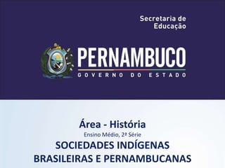 Área - História
Ensino Médio, 2ª Série
SOCIEDADES INDÍGENAS
BRASILEIRAS E PERNAMBUCANAS
 