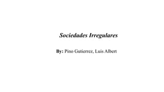 Sociedades Irregulares
By: Pino Gutierrez, Luis Albert
 