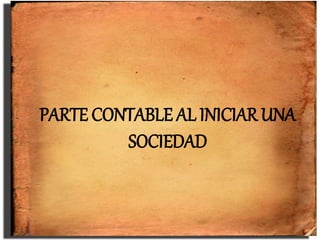 PARTE CONTABLE AL INICIAR UNA
SOCIEDAD
 
