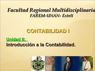 Facultad Regional Multidisciplinaria
FAREM-UNAN- Estelí

CONTABILIDAD I
Unidad II:

Introducción a la Contabilidad.

1

 