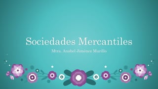 Sociedades Mercantiles
Mtra. Anabel Jiménez Murillo
 