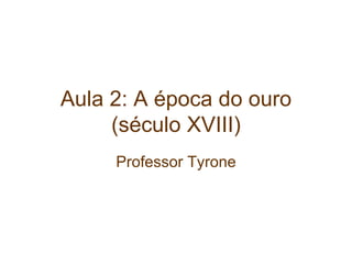 Aula 2: A época do ouro
(século XVIII)
Professor Tyrone
 