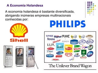 A Economia Holandesa
A economia holandesa é bastante diversificada,
abrigando inúmeras empresas multinacionais
conhecidas por:
 