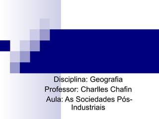 Disciplina: Geografia
Professor: Charlles Chafin
Aula: As Sociedades Pós-
Industriais
 