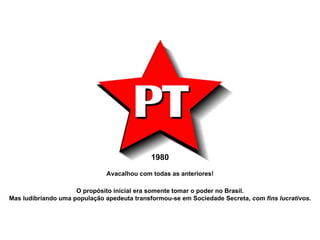 1980 Avacalhou com todas as anteriores! O propósito inicial era somente tomar o poder no Brasil. Mas ludibriando uma população apedeuta transformou-se em Sociedade Secreta,  com fins lucrativos . 