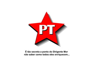 É tão secreta a ponto do Dirigente Mor não saber como todos eles enriquecem... 