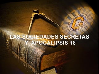 LAS SOCIEDADES SECRETAS
Y APOCALIPSIS 18
 