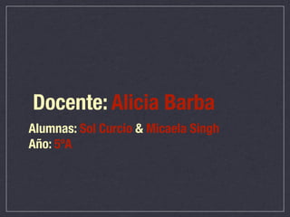 Docente: Alicia Barba
Alumnas: Sol Curcio & Micaela Singh
Año: 5ºA
 