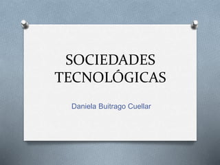 SOCIEDADES
TECNOLÓGICAS
Daniela Buitrago Cuellar
 
