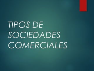 TIPOS DE
SOCIEDADES
COMERCIALES
 