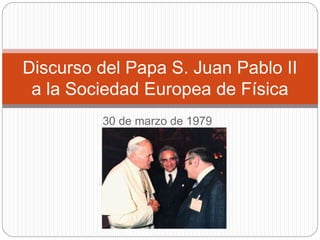 30 de marzo de 1979
Discurso del Papa S. Juan Pablo II
a la Sociedad Europea de Física
 
