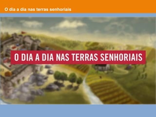 O dia a dia nas terras senhoriais
 
