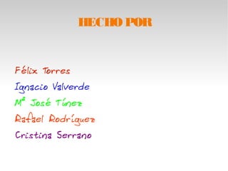 HECHO POR 
Félix Torres 
Ignacio Valverde 
Mª José Túnez 
Rafael Rodríguez 
Cristina Serrano 
