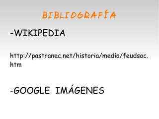 BIBLIOGRAFÍA 
-WIKIPEDIA 
http://pastranec.net/historia/media/feudsoc. 
htm 
-GOOGLE IMÁGENES 
 