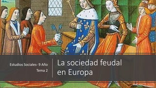 La sociedad feudal
en Europa
Estudios Sociales- 9 Año
Tema 2
 