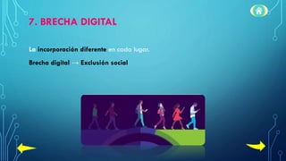 7. BRECHA DIGITAL
La incorporación diferente en cada lugar.
Brecha digital → Exclusión social
 