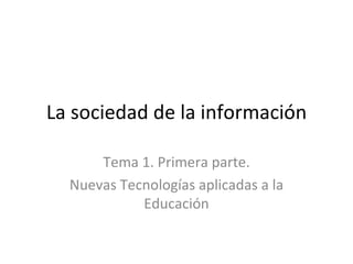 La sociedad de la información Tema 1. Primera parte. Nuevas Tecnologías aplicadas a la Educación 