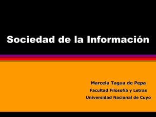 Sociedad de la Información Marcela Tagua de Pepa Facultad Filosofía y Letras Universidad Nacional de Cuyo 