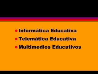 Informática Educativa Telemática Educativa Multimedios Educativos 